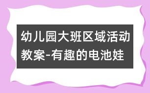 幼兒園大班區(qū)域活動(dòng)教案-有趣的電池娃娃|幼兒園教育活動(dòng)設(shè)計(jì)|幼兒園戶(hù)外活動(dòng)|幼兒園安全教育活動(dòng)