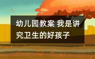 幼兒園教案 我是講究衛(wèi)生的好孩子