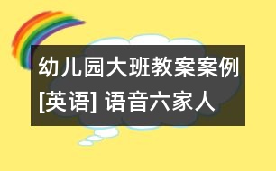 幼兒園大班教案案例[英語(yǔ)] 語(yǔ)音六家人之第一家人