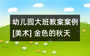 幼兒園大班教案案例[美術] 金色的秋天