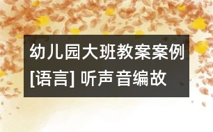幼兒園大班教案案例[語言] 聽聲音編故事