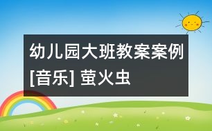 幼兒園大班教案案例[音樂(lè)] 螢火蟲(chóng)