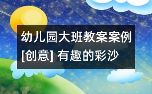幼兒園大班教案案例[創(chuàng)意] 有趣的彩沙