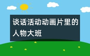 談話活動(dòng)：動(dòng)畫(huà)片里的人物（大班）