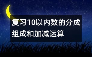 復習10以內(nèi)數(shù)的分成、組成和加減運算