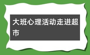 大班心理活動(dòng)：走進(jìn)超市