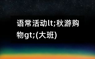 語(yǔ)?；顒?dòng)lt;秋游購(gòu)物gt;(大班)