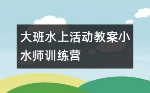 大班水上活動(dòng)教案小水師訓(xùn)練營
