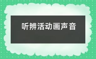 聽(tīng)辨活動(dòng)：畫聲音