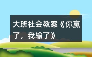 大班社會(huì)教案《你贏了，我輸了》