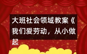 大班社會領域教案《我們愛勞動，從小做起》反思