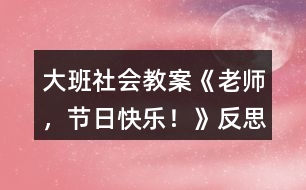 大班社會教案《老師，節(jié)日快樂！》反思