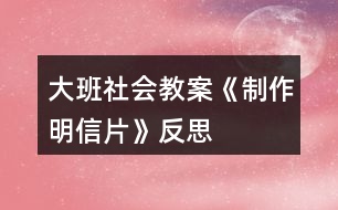 大班社會教案《制作明信片》反思