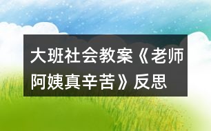 大班社會教案《老師、阿姨真辛苦》反思