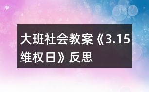 大班社會教案《3.15維權(quán)日》反思