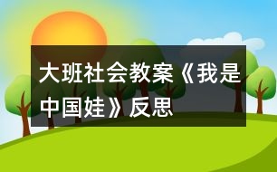 大班社會(huì)教案《我是中國娃》反思