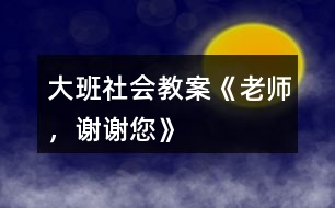大班社會(huì)教案《老師，謝謝您》