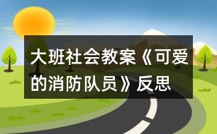 大班社會(huì)教案《可愛(ài)的消防隊(duì)員》反思