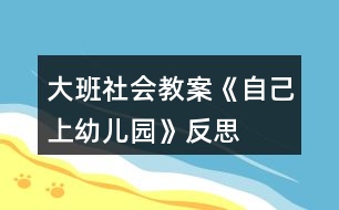 大班社會(huì)教案《自己上幼兒園》反思