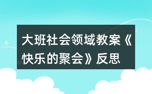 大班社會領(lǐng)域教案《快樂的聚會》反思