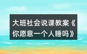 大班社會(huì)說課教案《你愿意一個(gè)人睡嗎》反思
