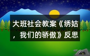 大班社會(huì)教案《繡姑，我們的驕傲》反思