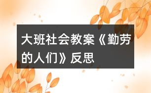 大班社會教案《勤勞的人們》反思