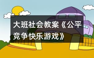 大班社會(huì)教案《公平競(jìng)爭(zhēng)、快樂(lè)游戲》