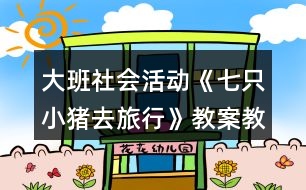 大班社會(huì)活動(dòng)《七只小豬去旅行》教案教學(xué)設(shè)計(jì)反思