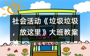 社會活動《垃圾垃圾，放這里》大班教案垃圾分類