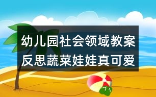 幼兒園社會(huì)領(lǐng)域教案反思蔬菜娃娃真可愛(ài)