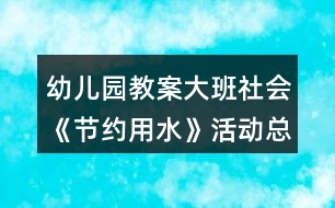 幼兒園教案大班社會《節(jié)約用水》活動總結反思