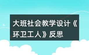 大班社會教學設(shè)計《環(huán)衛(wèi)工人》反思