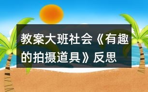 教案大班社會(huì)《有趣的拍攝道具》反思
