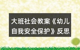 大班社會教案《幼兒自我安全保護》反思