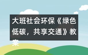 大班社會環(huán)?！毒G色低碳，共享交通》教案