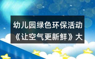 幼兒園綠色環(huán)?；顒?dòng)《讓空氣更新鮮》大班社會(huì)教案