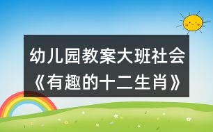 幼兒園教案大班社會《有趣的十二生肖》