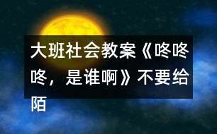 大班社會教案《咚咚咚，是誰啊》不要給陌生人開門教案反思