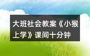 大班社會教案《小猴上學(xué)》課間十分鐘