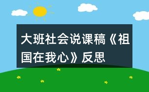 大班社會(huì)說課稿《祖國在我心》反思