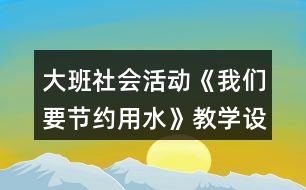 大班社會活動《我們要節(jié)約用水》教學(xué)設(shè)計(jì)