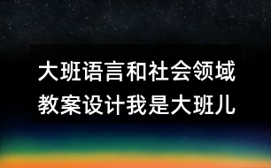 大班語(yǔ)言和社會(huì)領(lǐng)域教案設(shè)計(jì)我是大班兒童
