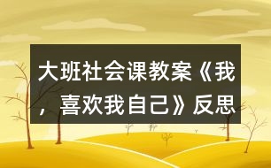 大班社會課教案《我，喜歡我自己》反思