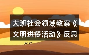 大班社會領域教案《文明進餐活動》反思