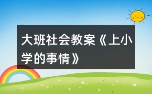 大班社會(huì)教案《上小學(xué)的事情》
