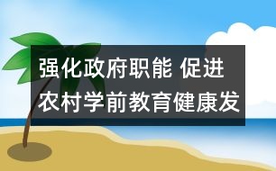 強(qiáng)化政府職能 促進(jìn)農(nóng)村學(xué)前教育健康發(fā)展