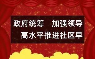 政府統(tǒng)籌　加強領(lǐng)導　高水平推進社區(qū)早期教育的發(fā)展