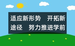 適應新形勢　開拓新途徑　努力推進學前教育健康穩(wěn)步發(fā)展