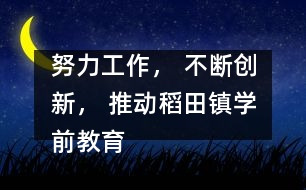 努力工作， 不斷創(chuàng)新， 推動(dòng)稻田鎮(zhèn)學(xué)前教育事業(yè)向一流跨越